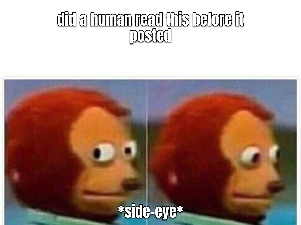 awkward-monkey-puppet meme: 'did a human read this before it posted' / side-eye