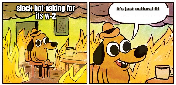 this-is-fine meme: 'slack bot asking for its w-2' / 'it's just cultural fit'